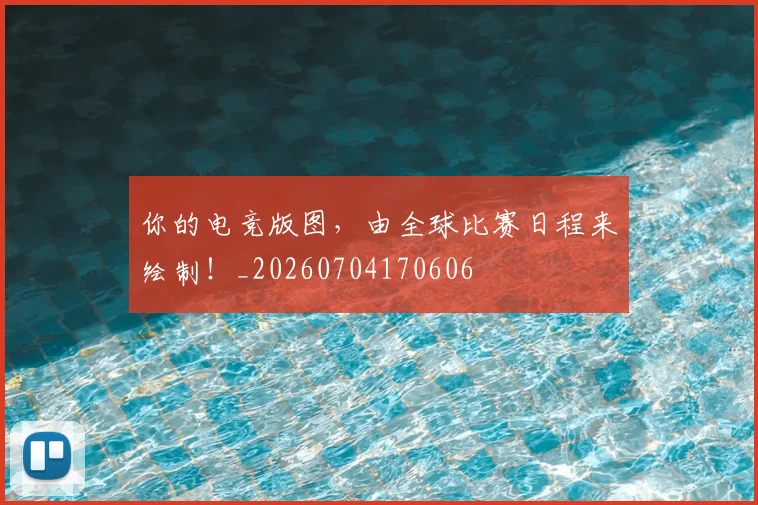 你的电竞版图，由全球比赛日程来绘制！_20260704170606