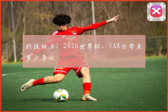 科技助力!2026世界杯,VAR会带来多少争议