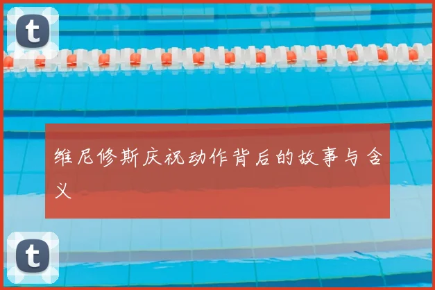 维尼修斯庆祝动作背后的故事与含义