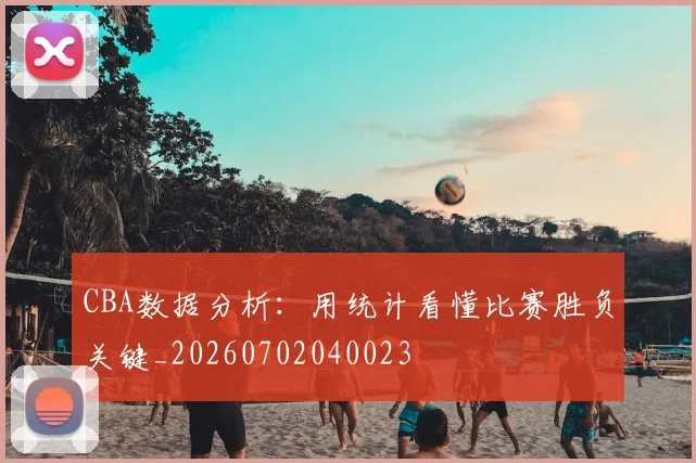 CBA数据分析:用统计看懂比赛胜负关键_20260702040023