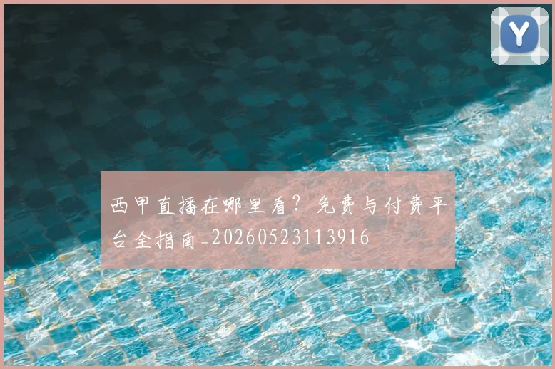 西甲直播在哪里看？免费与付费平台全指南_20260523113916