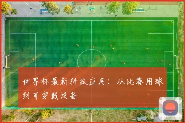 世界杯最新科技应用:从比赛用球到可穿戴设备