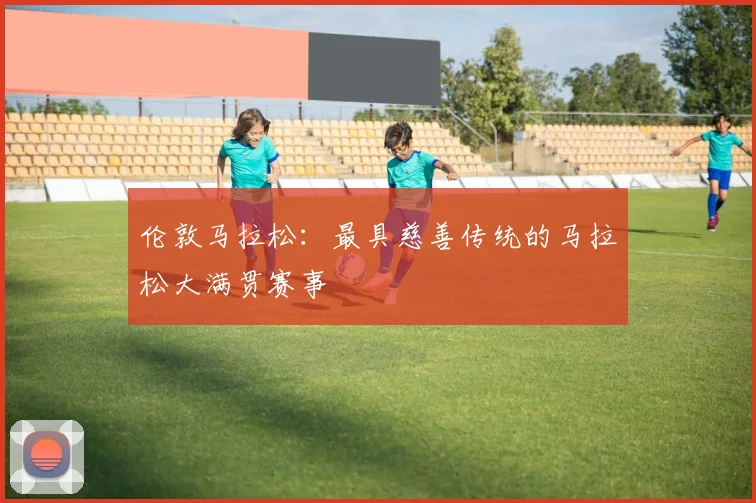 伦敦马拉松:最具慈善传统的马拉松大满贯赛事