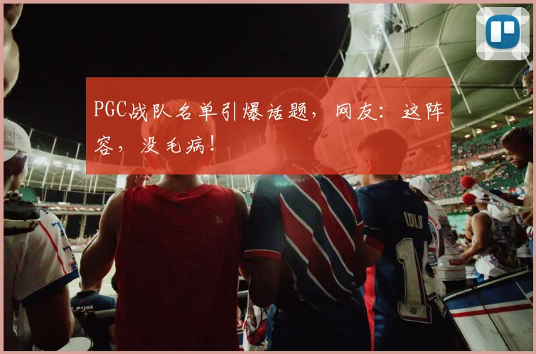 PGC战队名单引爆话题,网友:这阵容,没毛病!