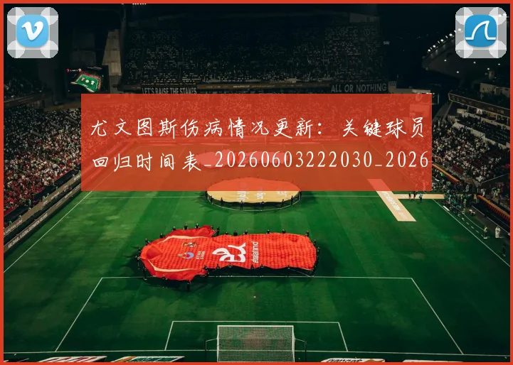 尤文图斯伤病情况更新：关键球员回归时间表_20260603222030_20260707145313