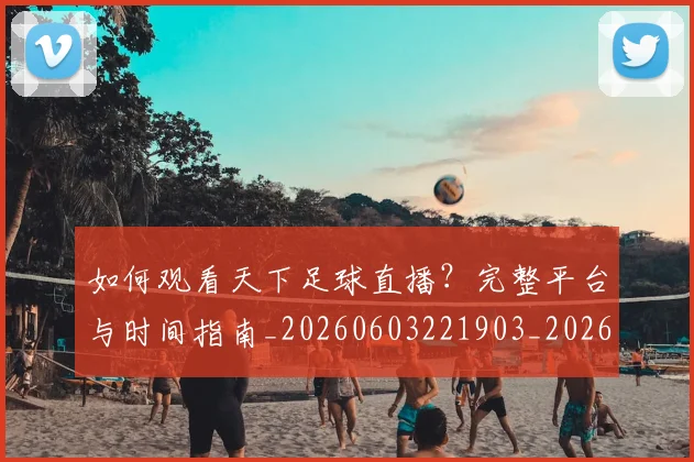 如何观看天下足球直播？完整平台与时间指南_20260603221903_20260707023009