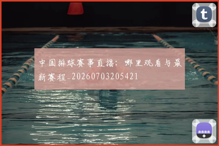 中国排球赛事直播：哪里观看与最新赛程_20260703205421
