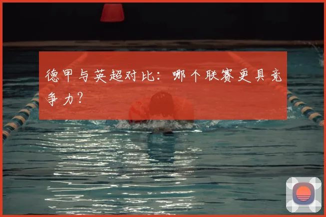 德甲与英超对比：哪个联赛更具竞争力？