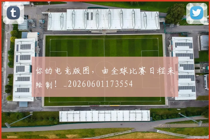 你的电竞版图，由全球比赛日程来绘制！_20260601173554