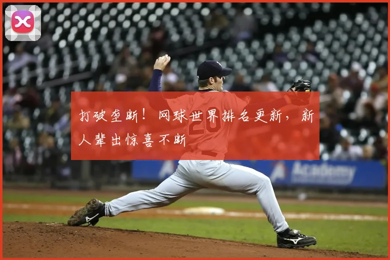 打破垄断!网球世界排名更新,新人辈出惊喜不断