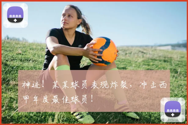神迹!某某球员表现炸裂,冲击西甲年度最佳球员!
