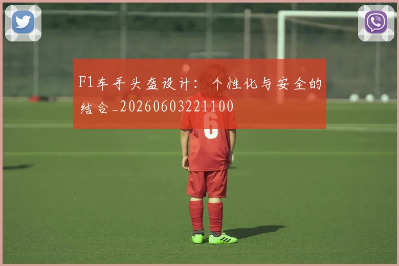 F1车手头盔设计:个性化与安全的结合_20260603221100