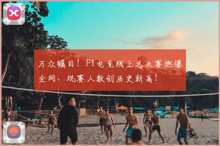 万众瞩目！F1电竞线上总决赛燃爆全网，观赛人数创历史新高！